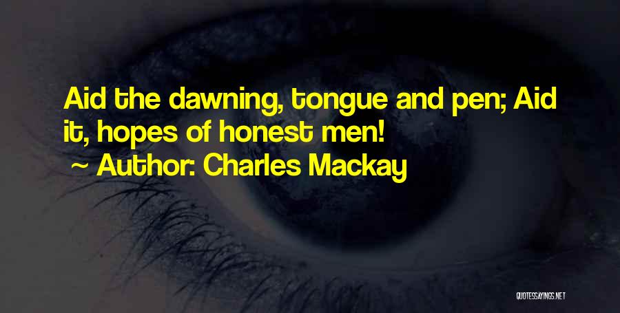 Charles Mackay Quotes: Aid The Dawning, Tongue And Pen; Aid It, Hopes Of Honest Men!