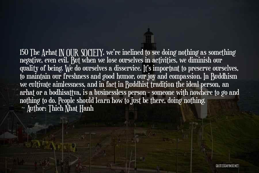 Thich Nhat Hanh Quotes: 150 The Arhat In Our Society, We're Inclined To See Doing Nothing As Something Negative, Even Evil. But When We