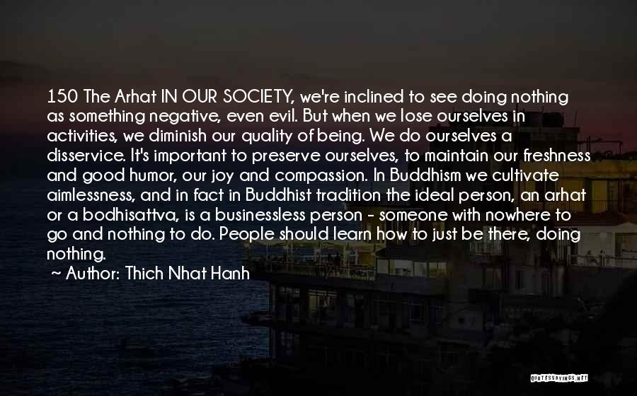 Thich Nhat Hanh Quotes: 150 The Arhat In Our Society, We're Inclined To See Doing Nothing As Something Negative, Even Evil. But When We