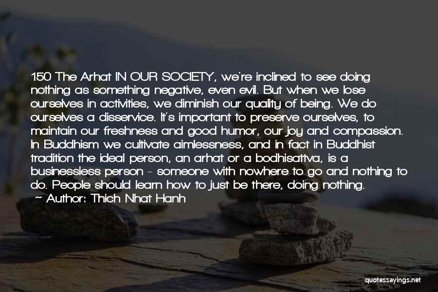 Thich Nhat Hanh Quotes: 150 The Arhat In Our Society, We're Inclined To See Doing Nothing As Something Negative, Even Evil. But When We