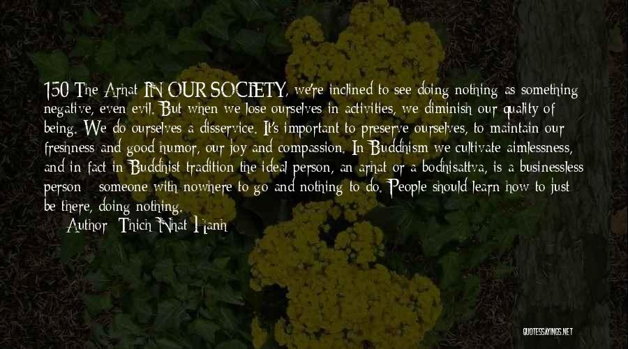 Thich Nhat Hanh Quotes: 150 The Arhat In Our Society, We're Inclined To See Doing Nothing As Something Negative, Even Evil. But When We