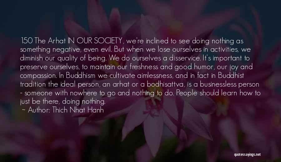 Thich Nhat Hanh Quotes: 150 The Arhat In Our Society, We're Inclined To See Doing Nothing As Something Negative, Even Evil. But When We