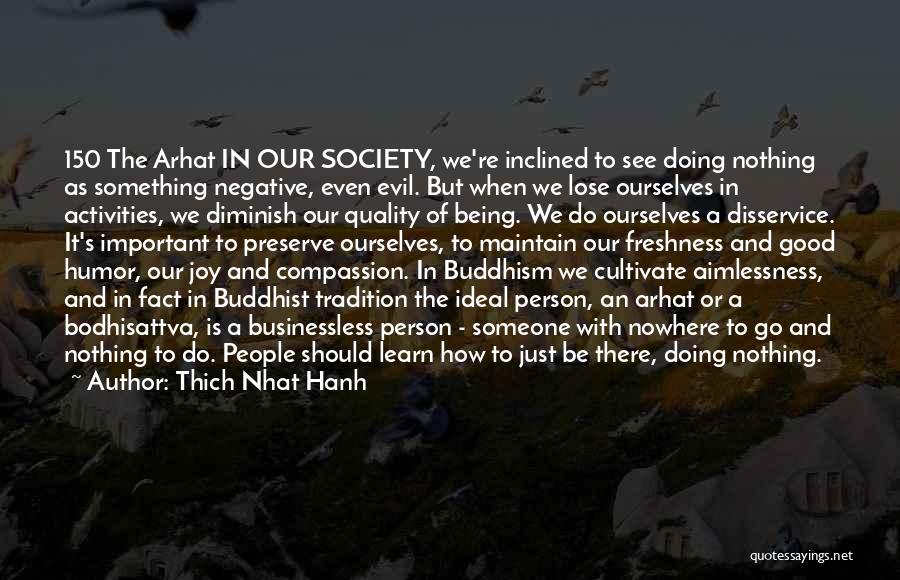 Thich Nhat Hanh Quotes: 150 The Arhat In Our Society, We're Inclined To See Doing Nothing As Something Negative, Even Evil. But When We