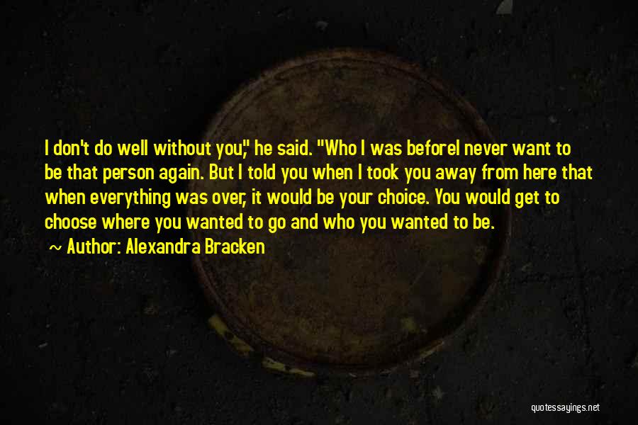 Alexandra Bracken Quotes: I Don't Do Well Without You, He Said. Who I Was Beforei Never Want To Be That Person Again. But