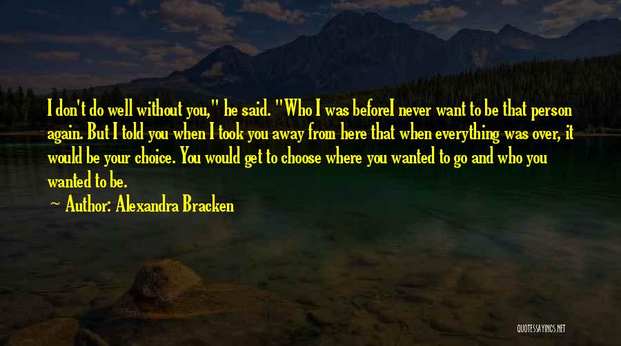 Alexandra Bracken Quotes: I Don't Do Well Without You, He Said. Who I Was Beforei Never Want To Be That Person Again. But