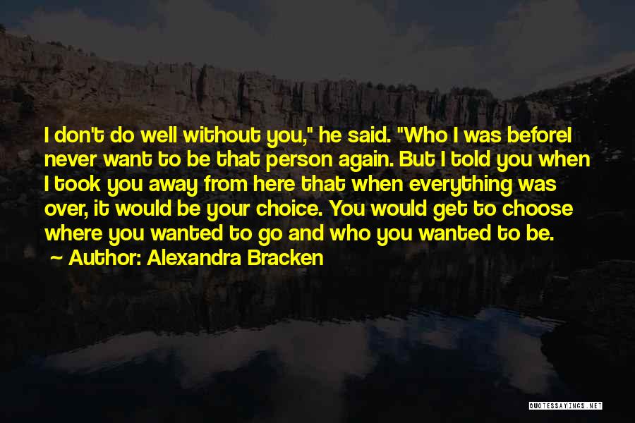 Alexandra Bracken Quotes: I Don't Do Well Without You, He Said. Who I Was Beforei Never Want To Be That Person Again. But