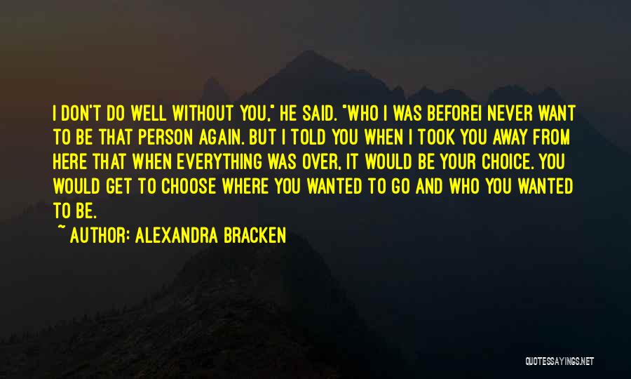 Alexandra Bracken Quotes: I Don't Do Well Without You, He Said. Who I Was Beforei Never Want To Be That Person Again. But