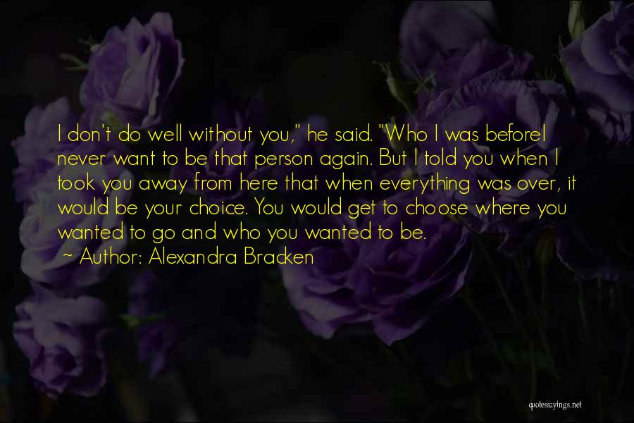 Alexandra Bracken Quotes: I Don't Do Well Without You, He Said. Who I Was Beforei Never Want To Be That Person Again. But