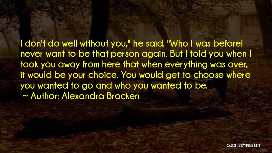 Alexandra Bracken Quotes: I Don't Do Well Without You, He Said. Who I Was Beforei Never Want To Be That Person Again. But