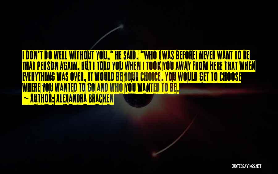 Alexandra Bracken Quotes: I Don't Do Well Without You, He Said. Who I Was Beforei Never Want To Be That Person Again. But