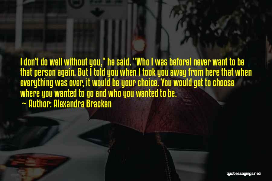 Alexandra Bracken Quotes: I Don't Do Well Without You, He Said. Who I Was Beforei Never Want To Be That Person Again. But