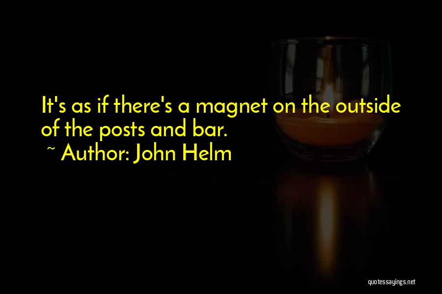 John Helm Quotes: It's As If There's A Magnet On The Outside Of The Posts And Bar.