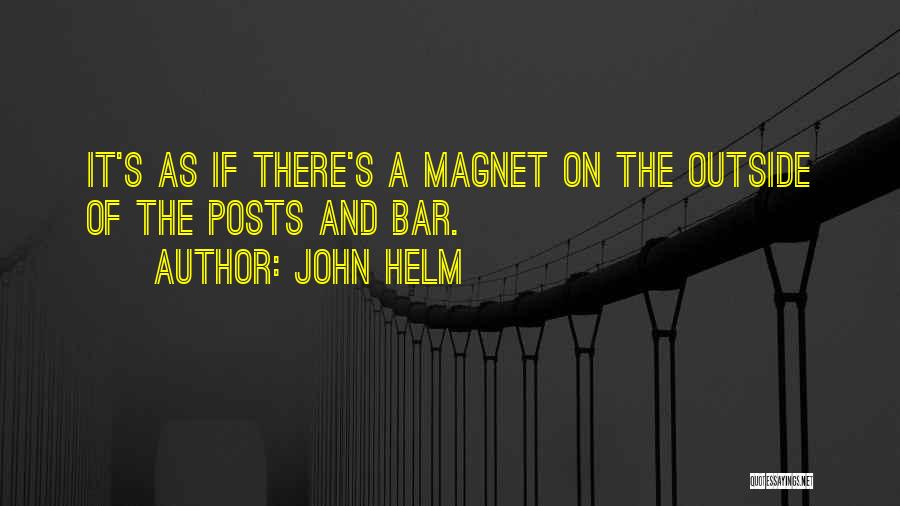 John Helm Quotes: It's As If There's A Magnet On The Outside Of The Posts And Bar.