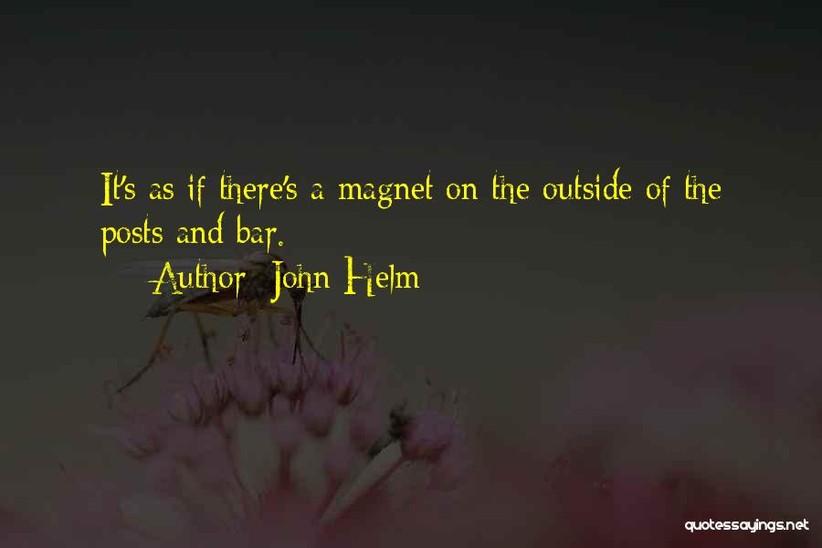 John Helm Quotes: It's As If There's A Magnet On The Outside Of The Posts And Bar.