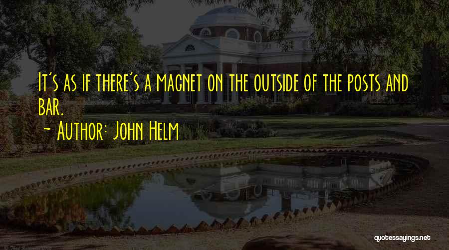 John Helm Quotes: It's As If There's A Magnet On The Outside Of The Posts And Bar.