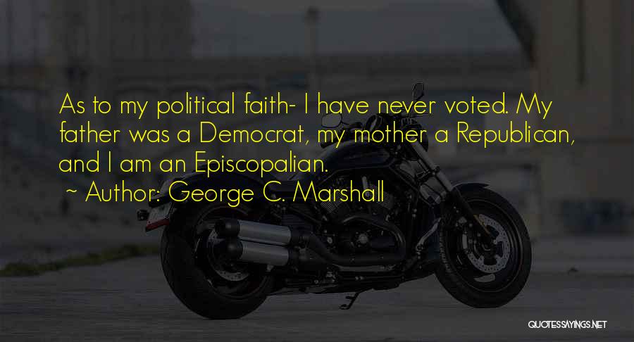 George C. Marshall Quotes: As To My Political Faith- I Have Never Voted. My Father Was A Democrat, My Mother A Republican, And I
