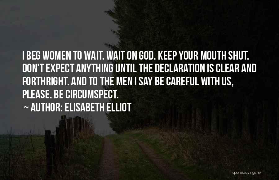 Elisabeth Elliot Quotes: I Beg Women To Wait. Wait On God. Keep Your Mouth Shut. Don't Expect Anything Until The Declaration Is Clear