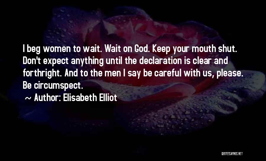 Elisabeth Elliot Quotes: I Beg Women To Wait. Wait On God. Keep Your Mouth Shut. Don't Expect Anything Until The Declaration Is Clear