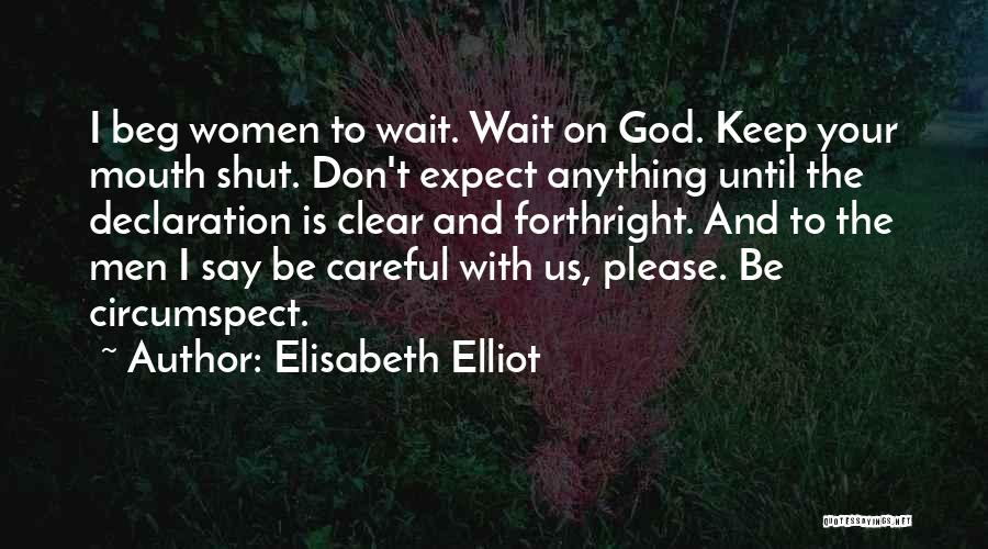 Elisabeth Elliot Quotes: I Beg Women To Wait. Wait On God. Keep Your Mouth Shut. Don't Expect Anything Until The Declaration Is Clear