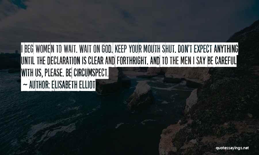 Elisabeth Elliot Quotes: I Beg Women To Wait. Wait On God. Keep Your Mouth Shut. Don't Expect Anything Until The Declaration Is Clear