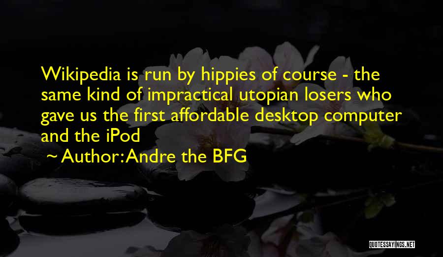 Andre The BFG Quotes: Wikipedia Is Run By Hippies Of Course - The Same Kind Of Impractical Utopian Losers Who Gave Us The First