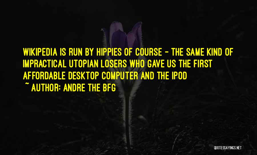 Andre The BFG Quotes: Wikipedia Is Run By Hippies Of Course - The Same Kind Of Impractical Utopian Losers Who Gave Us The First