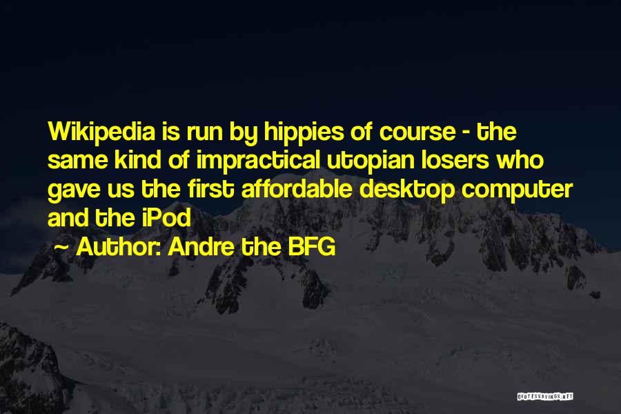 Andre The BFG Quotes: Wikipedia Is Run By Hippies Of Course - The Same Kind Of Impractical Utopian Losers Who Gave Us The First