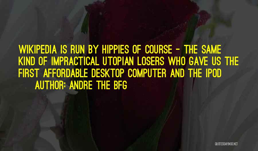Andre The BFG Quotes: Wikipedia Is Run By Hippies Of Course - The Same Kind Of Impractical Utopian Losers Who Gave Us The First