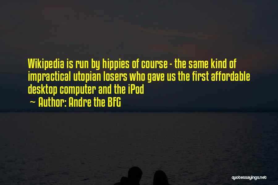 Andre The BFG Quotes: Wikipedia Is Run By Hippies Of Course - The Same Kind Of Impractical Utopian Losers Who Gave Us The First