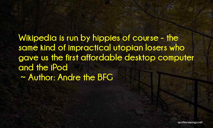 Andre The BFG Quotes: Wikipedia Is Run By Hippies Of Course - The Same Kind Of Impractical Utopian Losers Who Gave Us The First