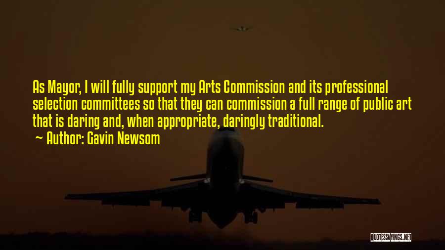 Gavin Newsom Quotes: As Mayor, I Will Fully Support My Arts Commission And Its Professional Selection Committees So That They Can Commission A