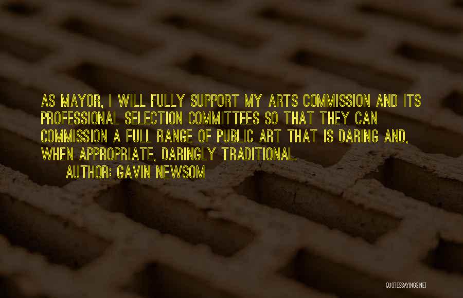 Gavin Newsom Quotes: As Mayor, I Will Fully Support My Arts Commission And Its Professional Selection Committees So That They Can Commission A