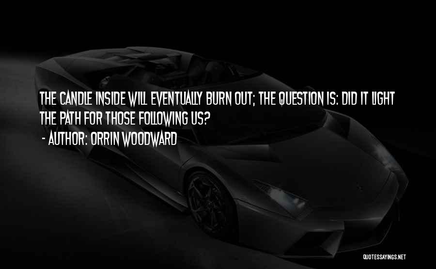 Orrin Woodward Quotes: The Candle Inside Will Eventually Burn Out; The Question Is: Did It Light The Path For Those Following Us?