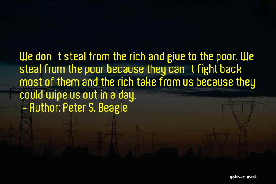 Peter S. Beagle Quotes: We Don't Steal From The Rich And Give To The Poor. We Steal From The Poor Because They Can't Fight