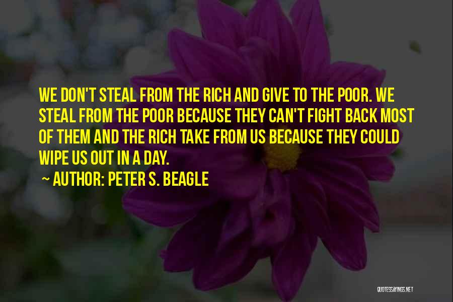 Peter S. Beagle Quotes: We Don't Steal From The Rich And Give To The Poor. We Steal From The Poor Because They Can't Fight