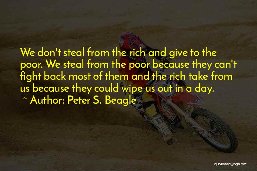 Peter S. Beagle Quotes: We Don't Steal From The Rich And Give To The Poor. We Steal From The Poor Because They Can't Fight