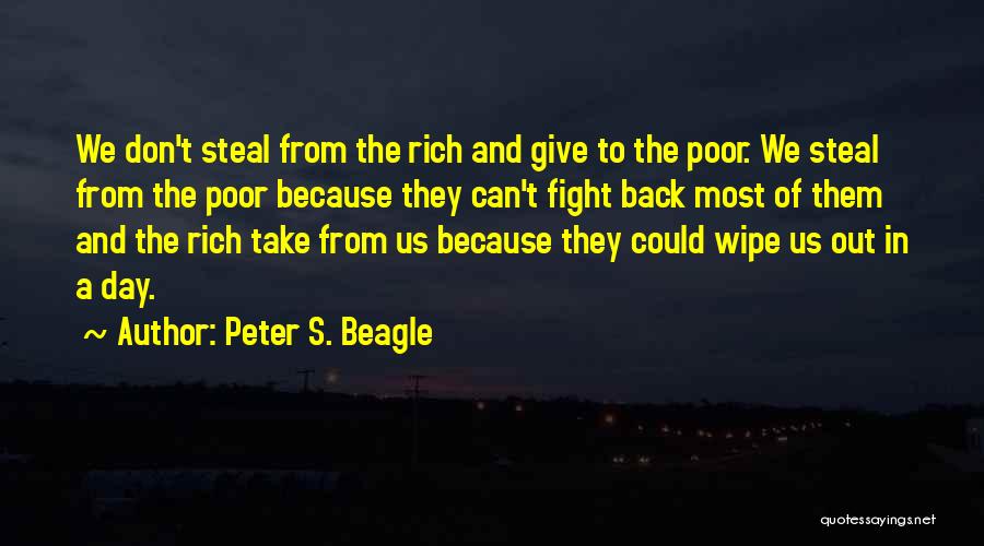 Peter S. Beagle Quotes: We Don't Steal From The Rich And Give To The Poor. We Steal From The Poor Because They Can't Fight