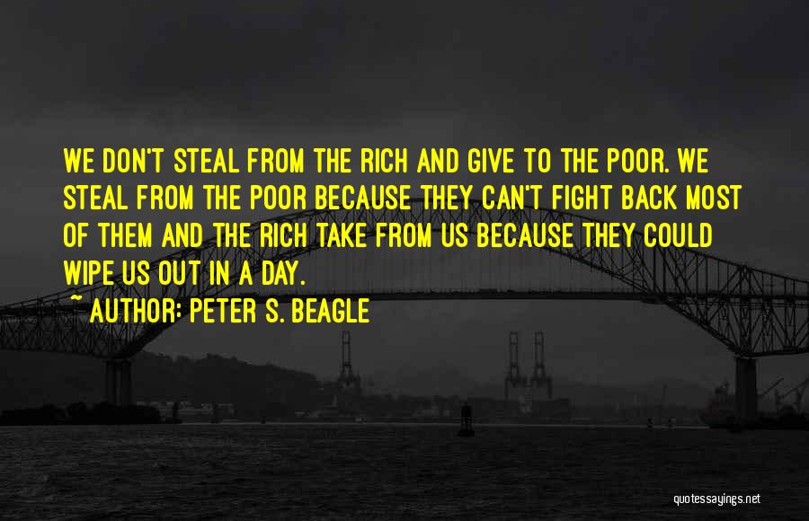 Peter S. Beagle Quotes: We Don't Steal From The Rich And Give To The Poor. We Steal From The Poor Because They Can't Fight