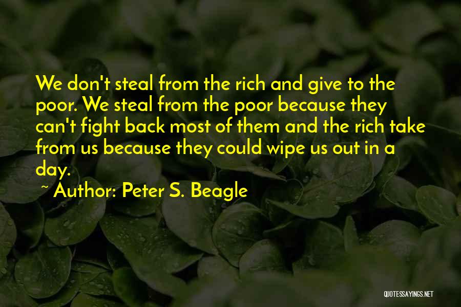 Peter S. Beagle Quotes: We Don't Steal From The Rich And Give To The Poor. We Steal From The Poor Because They Can't Fight