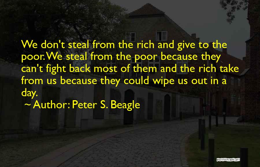 Peter S. Beagle Quotes: We Don't Steal From The Rich And Give To The Poor. We Steal From The Poor Because They Can't Fight