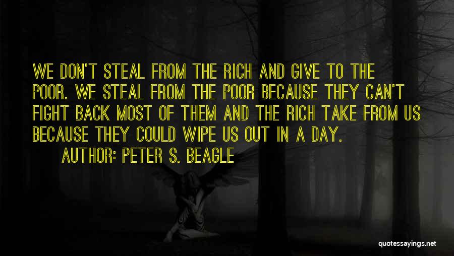 Peter S. Beagle Quotes: We Don't Steal From The Rich And Give To The Poor. We Steal From The Poor Because They Can't Fight