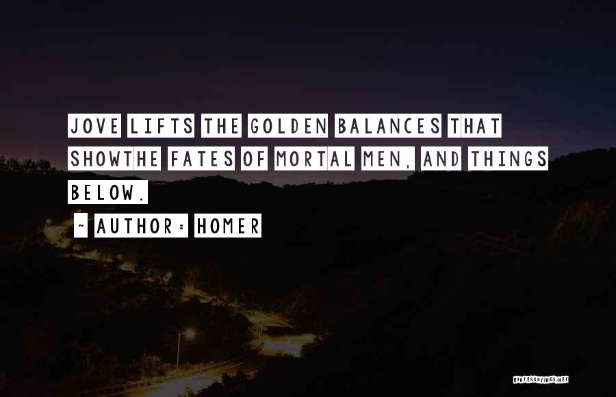 Homer Quotes: Jove Lifts The Golden Balances That Showthe Fates Of Mortal Men, And Things Below.