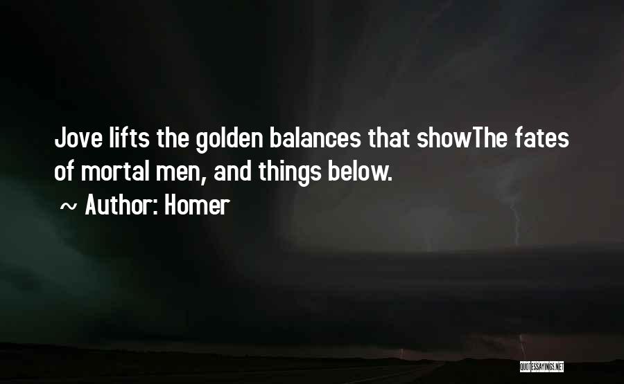 Homer Quotes: Jove Lifts The Golden Balances That Showthe Fates Of Mortal Men, And Things Below.