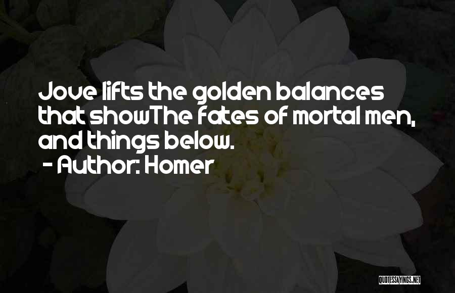 Homer Quotes: Jove Lifts The Golden Balances That Showthe Fates Of Mortal Men, And Things Below.