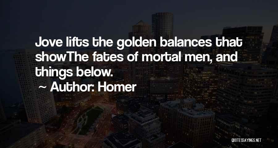 Homer Quotes: Jove Lifts The Golden Balances That Showthe Fates Of Mortal Men, And Things Below.