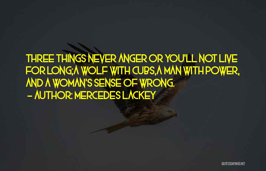 Mercedes Lackey Quotes: Three Things Never Anger Or You'll Not Live For Long;a Wolf With Cubs,a Man With Power, And A Woman's Sense