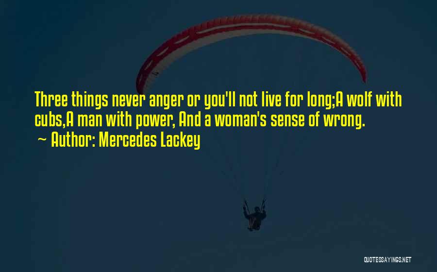 Mercedes Lackey Quotes: Three Things Never Anger Or You'll Not Live For Long;a Wolf With Cubs,a Man With Power, And A Woman's Sense