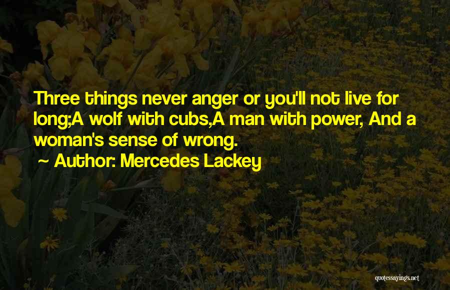 Mercedes Lackey Quotes: Three Things Never Anger Or You'll Not Live For Long;a Wolf With Cubs,a Man With Power, And A Woman's Sense