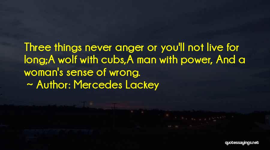 Mercedes Lackey Quotes: Three Things Never Anger Or You'll Not Live For Long;a Wolf With Cubs,a Man With Power, And A Woman's Sense