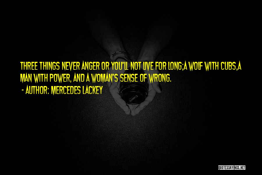 Mercedes Lackey Quotes: Three Things Never Anger Or You'll Not Live For Long;a Wolf With Cubs,a Man With Power, And A Woman's Sense